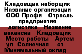 Кладовщик-наборщик › Название организации ­ ООО Профи › Отрасль предприятия ­ логистика › Название вакансии ­ Кладовщик › Место работы ­ Артем ул. Солнечная 46 ст 4 › Минимальный оклад ­ 28 000 › Максимальный оклад ­ 40 000 › Возраст от ­ 20 › Возраст до ­ 40 - Приморский край, Владивосток г. Работа » Вакансии   